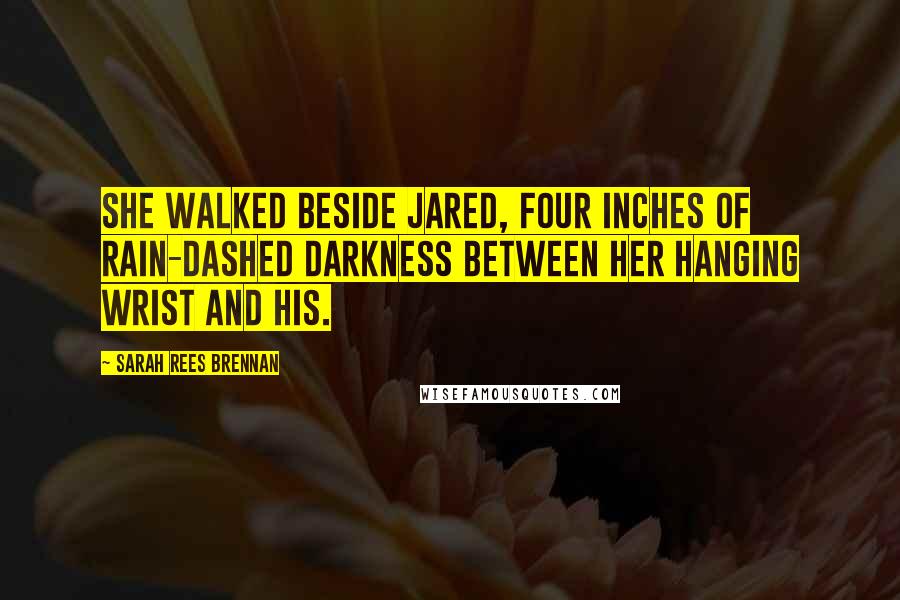 Sarah Rees Brennan Quotes: She walked beside Jared, four inches of rain-dashed darkness between her hanging wrist and his.