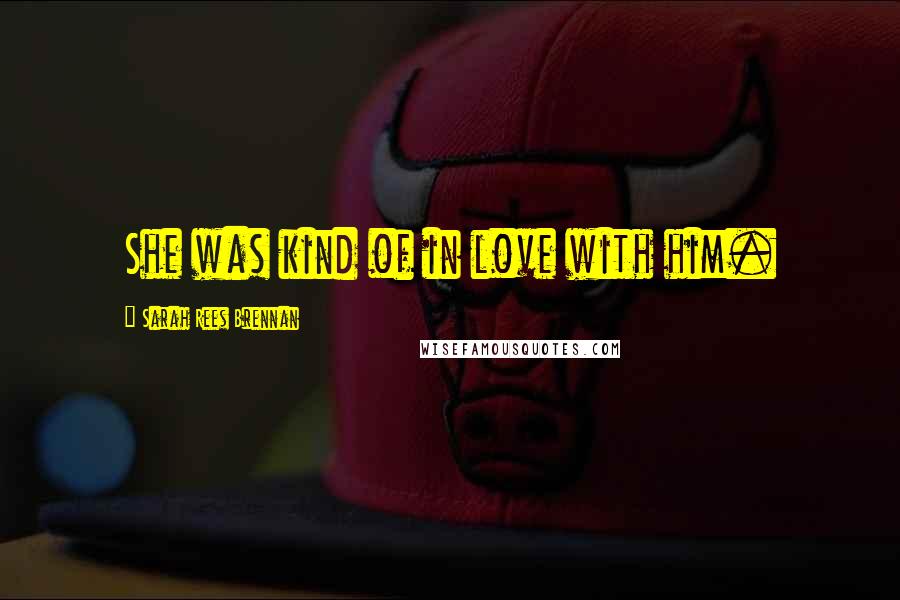 Sarah Rees Brennan Quotes: She was kind of in love with him.