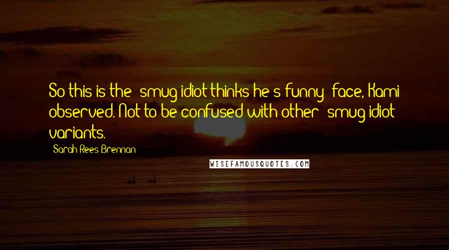 Sarah Rees Brennan Quotes: So this is the "smug idiot thinks he's funny" face, Kami observed. Not to be confused with other "smug idiot" variants.