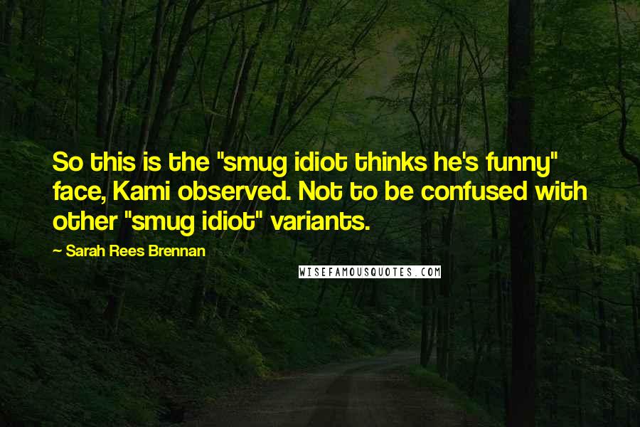 Sarah Rees Brennan Quotes: So this is the "smug idiot thinks he's funny" face, Kami observed. Not to be confused with other "smug idiot" variants.