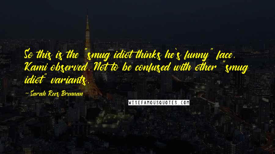 Sarah Rees Brennan Quotes: So this is the "smug idiot thinks he's funny" face, Kami observed. Not to be confused with other "smug idiot" variants.