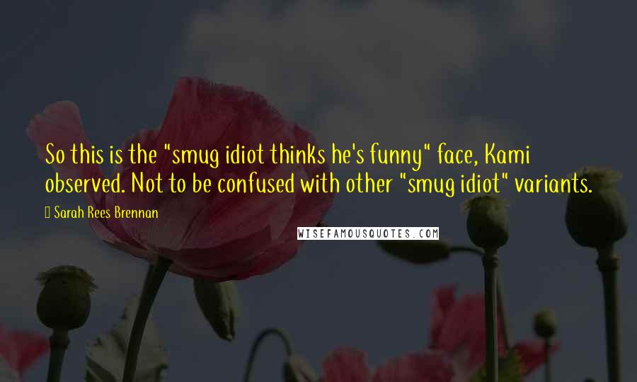 Sarah Rees Brennan Quotes: So this is the "smug idiot thinks he's funny" face, Kami observed. Not to be confused with other "smug idiot" variants.