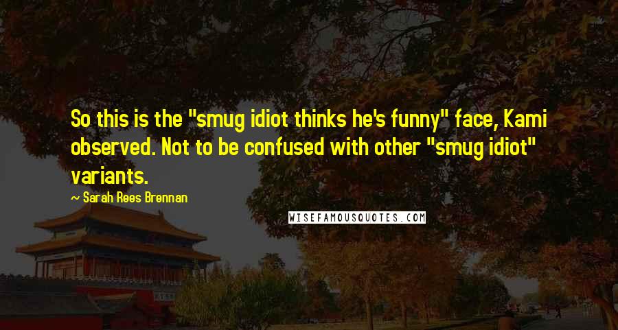 Sarah Rees Brennan Quotes: So this is the "smug idiot thinks he's funny" face, Kami observed. Not to be confused with other "smug idiot" variants.