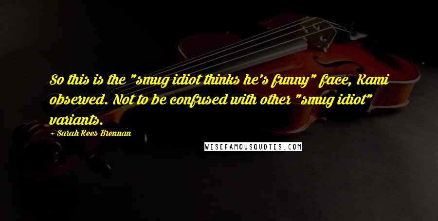 Sarah Rees Brennan Quotes: So this is the "smug idiot thinks he's funny" face, Kami observed. Not to be confused with other "smug idiot" variants.