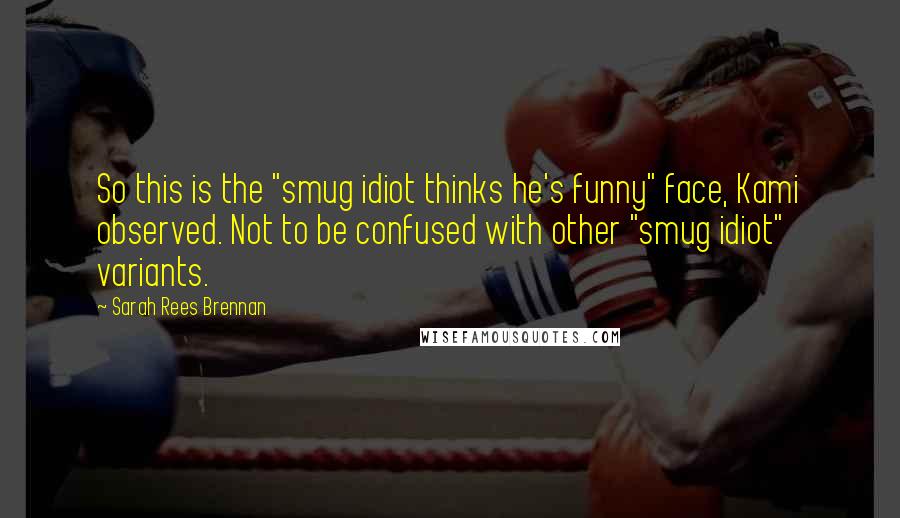 Sarah Rees Brennan Quotes: So this is the "smug idiot thinks he's funny" face, Kami observed. Not to be confused with other "smug idiot" variants.