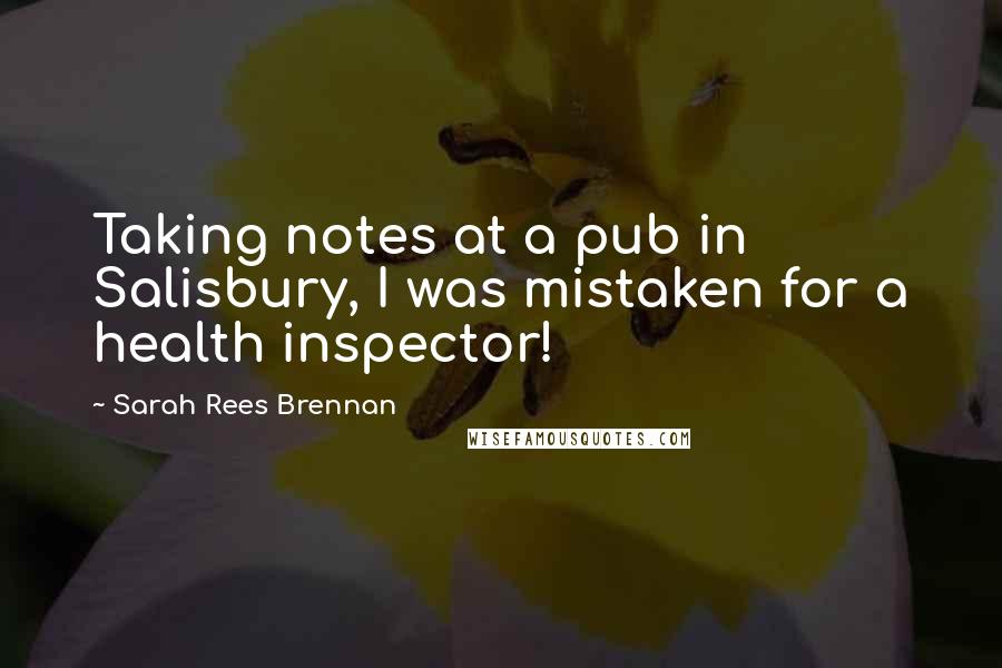 Sarah Rees Brennan Quotes: Taking notes at a pub in Salisbury, I was mistaken for a health inspector!