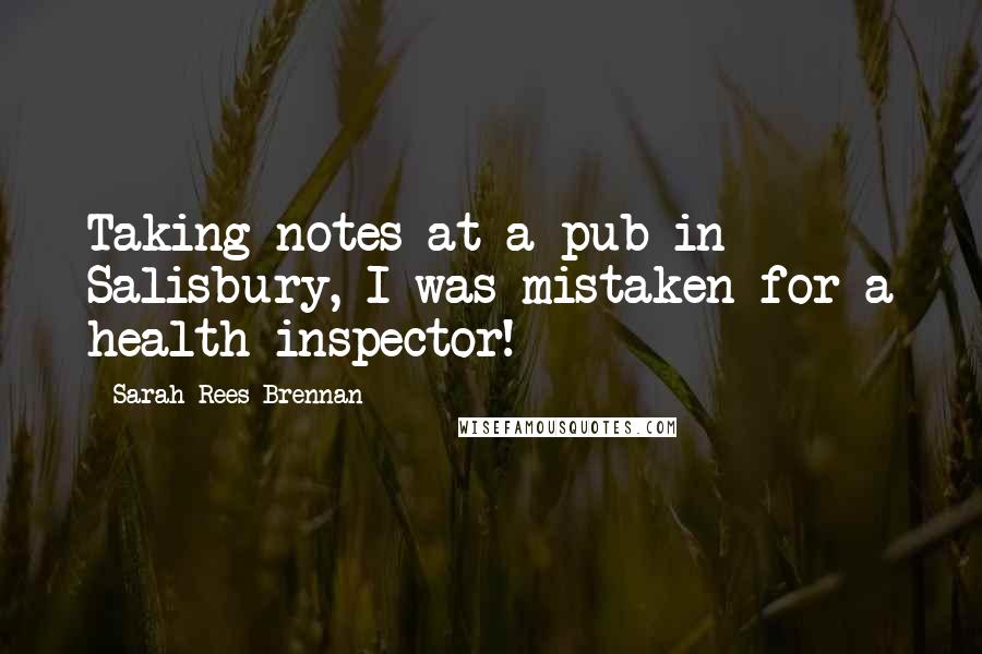 Sarah Rees Brennan Quotes: Taking notes at a pub in Salisbury, I was mistaken for a health inspector!