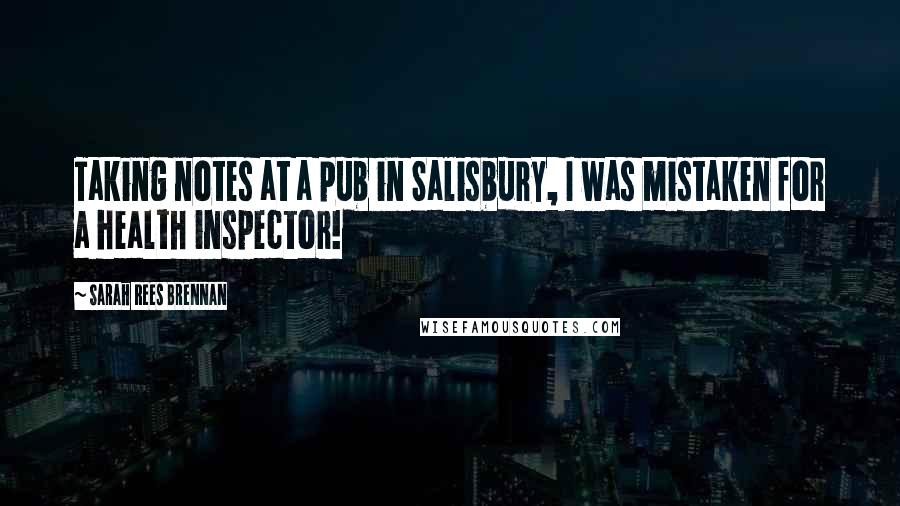 Sarah Rees Brennan Quotes: Taking notes at a pub in Salisbury, I was mistaken for a health inspector!