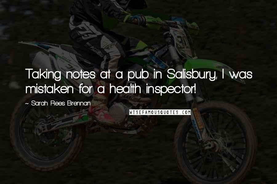 Sarah Rees Brennan Quotes: Taking notes at a pub in Salisbury, I was mistaken for a health inspector!
