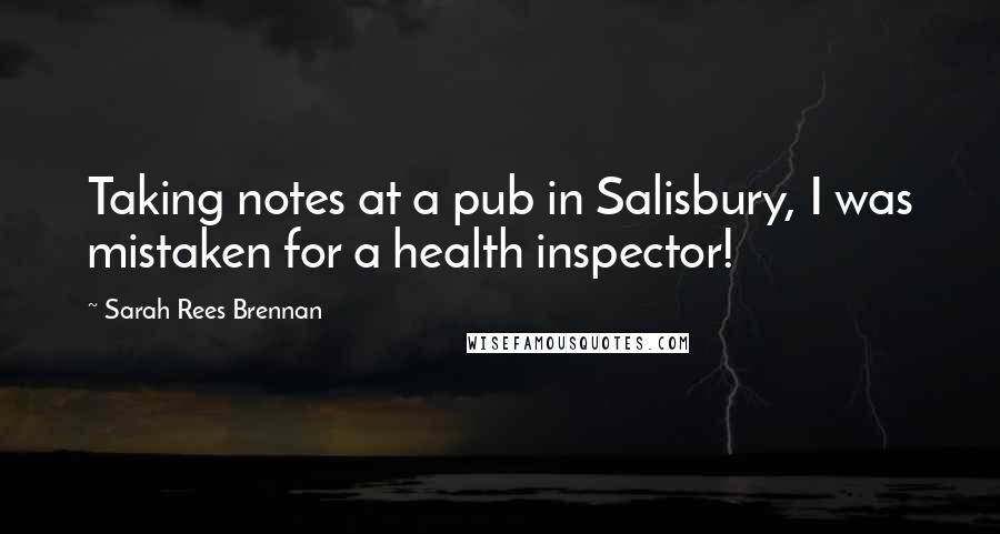 Sarah Rees Brennan Quotes: Taking notes at a pub in Salisbury, I was mistaken for a health inspector!