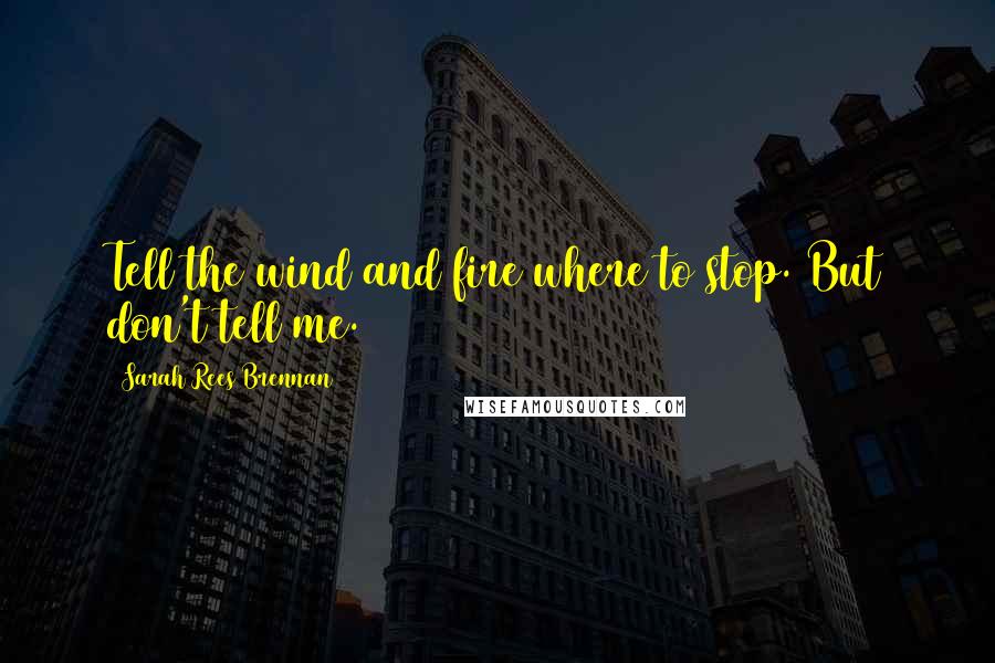 Sarah Rees Brennan Quotes: Tell the wind and fire where to stop. But don't tell me.