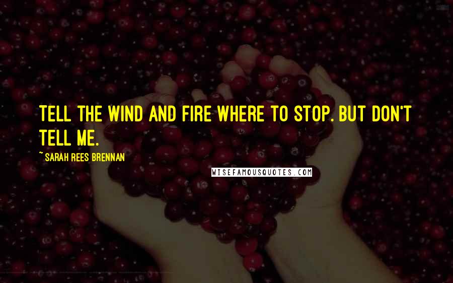 Sarah Rees Brennan Quotes: Tell the wind and fire where to stop. But don't tell me.