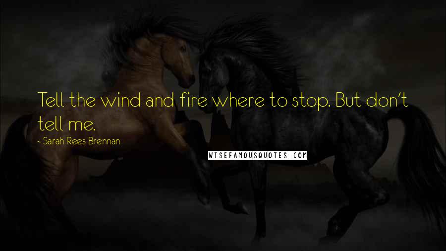 Sarah Rees Brennan Quotes: Tell the wind and fire where to stop. But don't tell me.