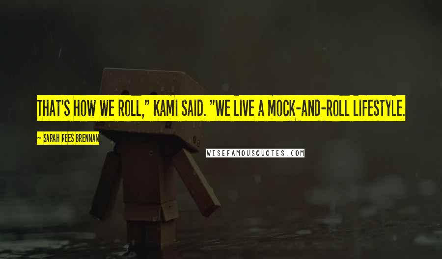 Sarah Rees Brennan Quotes: That's how we roll," Kami said. "We live a mock-and-roll lifestyle.