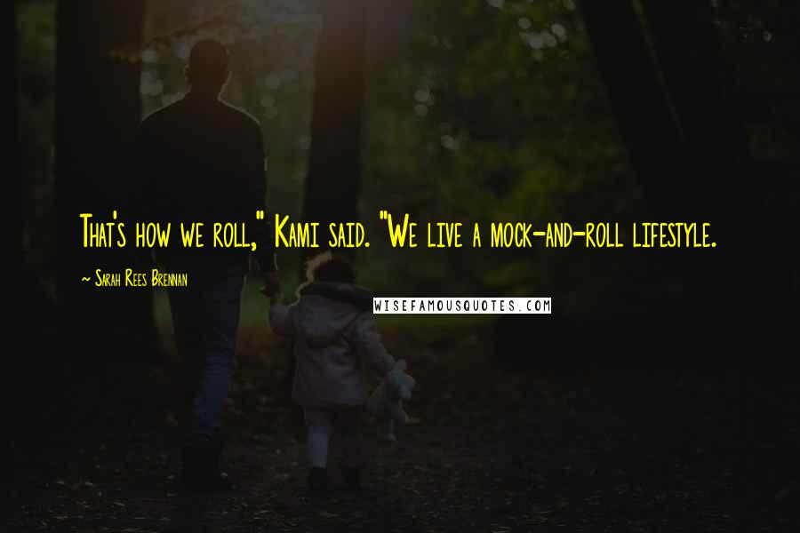 Sarah Rees Brennan Quotes: That's how we roll," Kami said. "We live a mock-and-roll lifestyle.