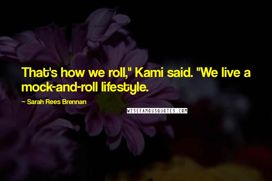 Sarah Rees Brennan Quotes: That's how we roll," Kami said. "We live a mock-and-roll lifestyle.