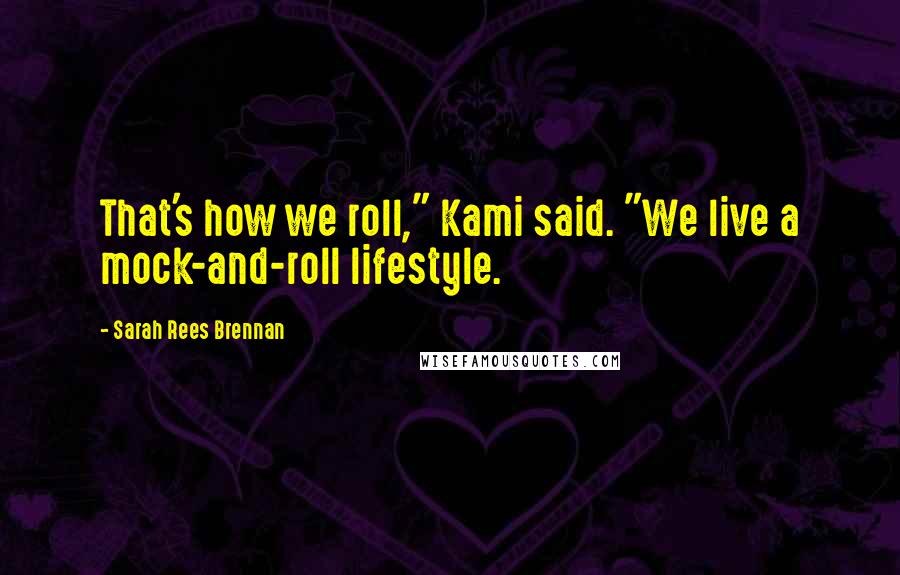 Sarah Rees Brennan Quotes: That's how we roll," Kami said. "We live a mock-and-roll lifestyle.