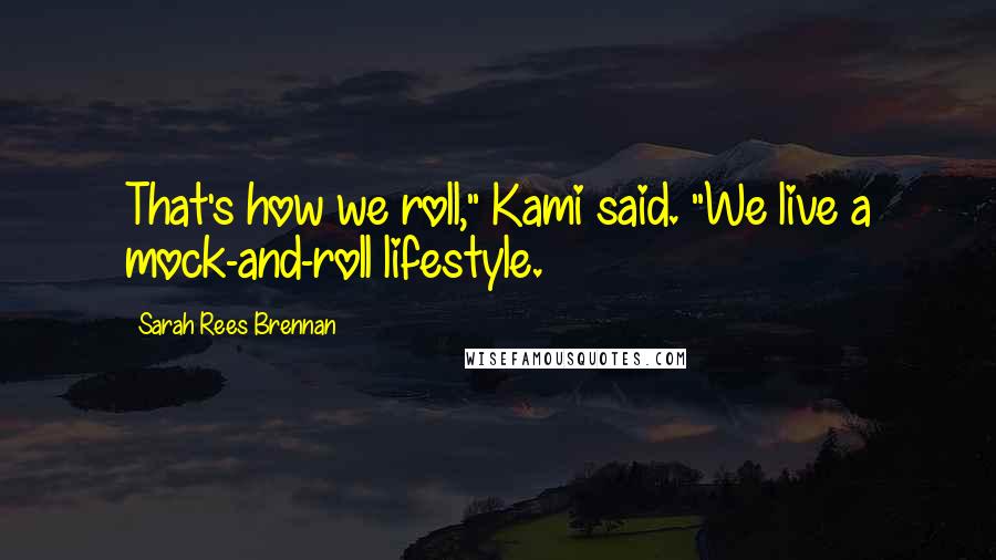 Sarah Rees Brennan Quotes: That's how we roll," Kami said. "We live a mock-and-roll lifestyle.
