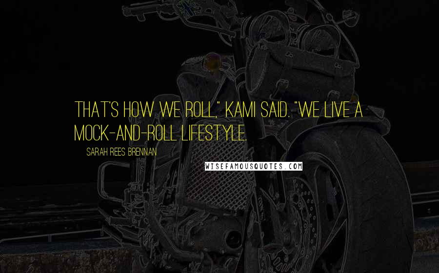 Sarah Rees Brennan Quotes: That's how we roll," Kami said. "We live a mock-and-roll lifestyle.