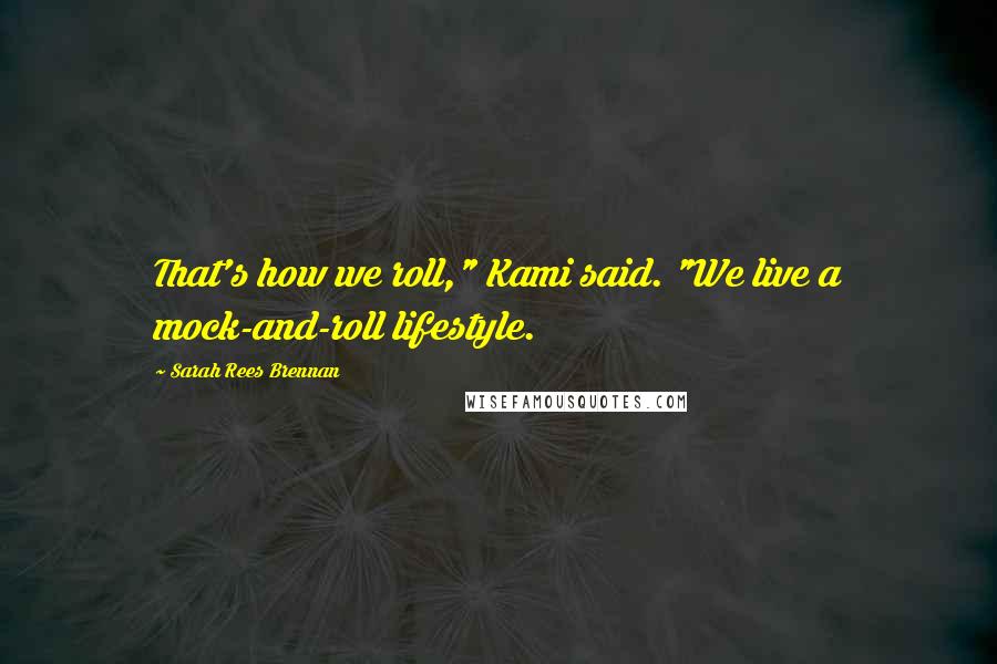 Sarah Rees Brennan Quotes: That's how we roll," Kami said. "We live a mock-and-roll lifestyle.