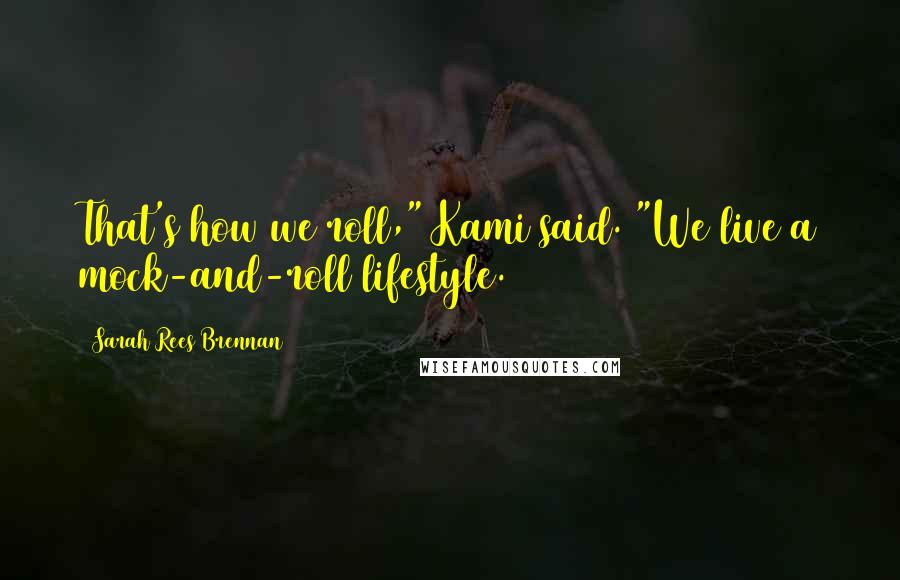 Sarah Rees Brennan Quotes: That's how we roll," Kami said. "We live a mock-and-roll lifestyle.