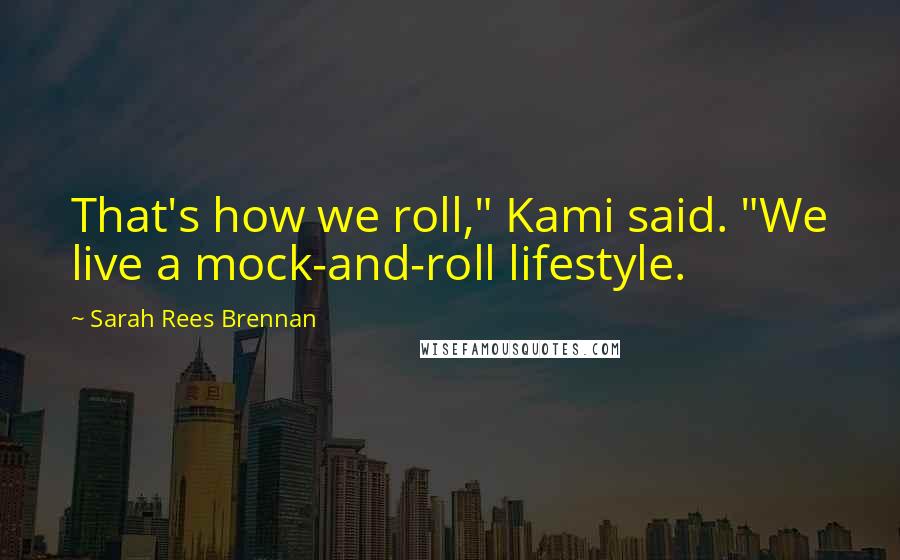 Sarah Rees Brennan Quotes: That's how we roll," Kami said. "We live a mock-and-roll lifestyle.
