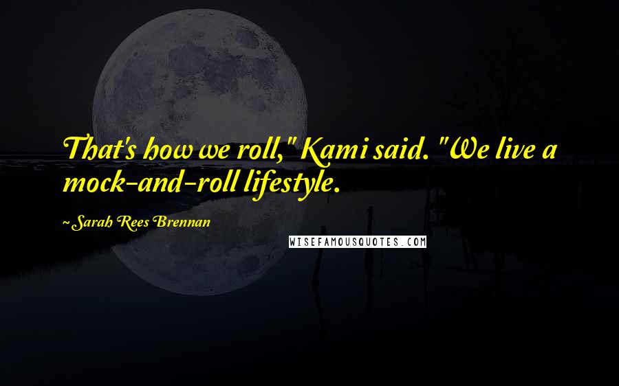 Sarah Rees Brennan Quotes: That's how we roll," Kami said. "We live a mock-and-roll lifestyle.