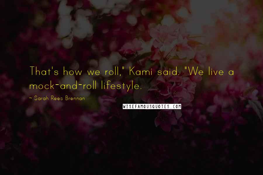 Sarah Rees Brennan Quotes: That's how we roll," Kami said. "We live a mock-and-roll lifestyle.