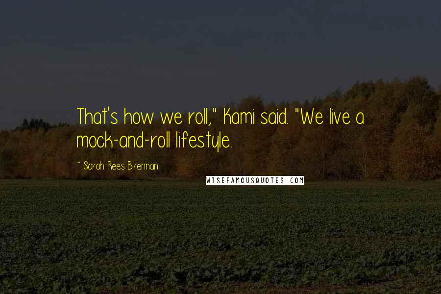 Sarah Rees Brennan Quotes: That's how we roll," Kami said. "We live a mock-and-roll lifestyle.