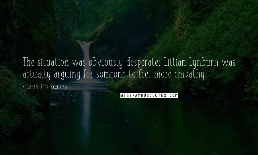 Sarah Rees Brennan Quotes: The situation was obviously desperate: Lillian Lynburn was actually arguing for someone to feel more empathy.