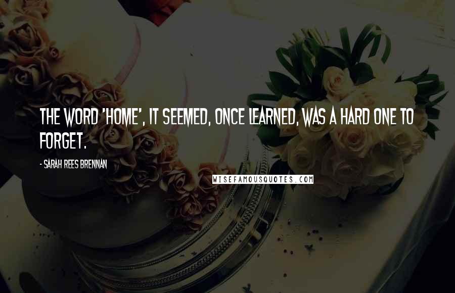 Sarah Rees Brennan Quotes: The word 'home', it seemed, once learned, was a hard one to forget.