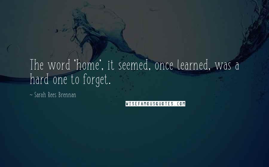 Sarah Rees Brennan Quotes: The word 'home', it seemed, once learned, was a hard one to forget.