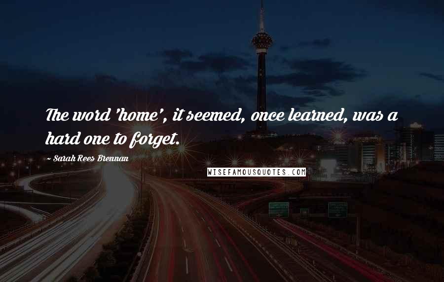 Sarah Rees Brennan Quotes: The word 'home', it seemed, once learned, was a hard one to forget.