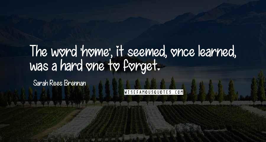 Sarah Rees Brennan Quotes: The word 'home', it seemed, once learned, was a hard one to forget.