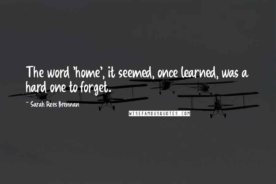 Sarah Rees Brennan Quotes: The word 'home', it seemed, once learned, was a hard one to forget.