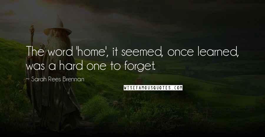 Sarah Rees Brennan Quotes: The word 'home', it seemed, once learned, was a hard one to forget.