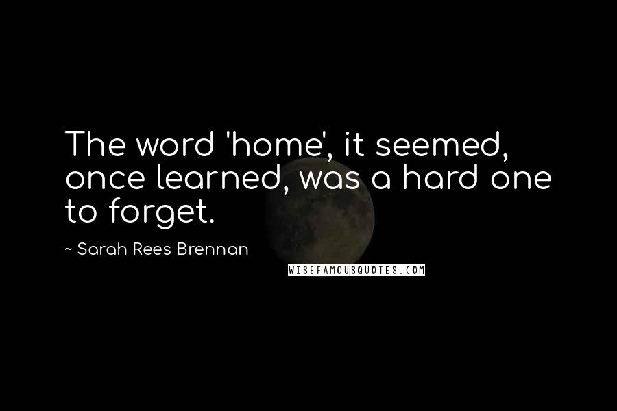 Sarah Rees Brennan Quotes: The word 'home', it seemed, once learned, was a hard one to forget.