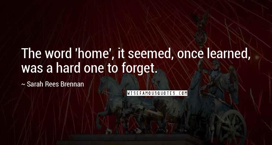 Sarah Rees Brennan Quotes: The word 'home', it seemed, once learned, was a hard one to forget.