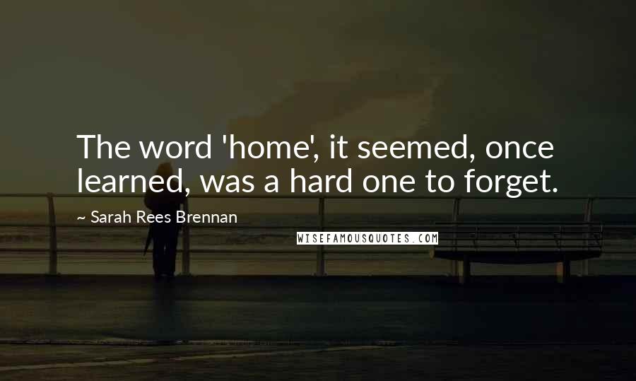 Sarah Rees Brennan Quotes: The word 'home', it seemed, once learned, was a hard one to forget.