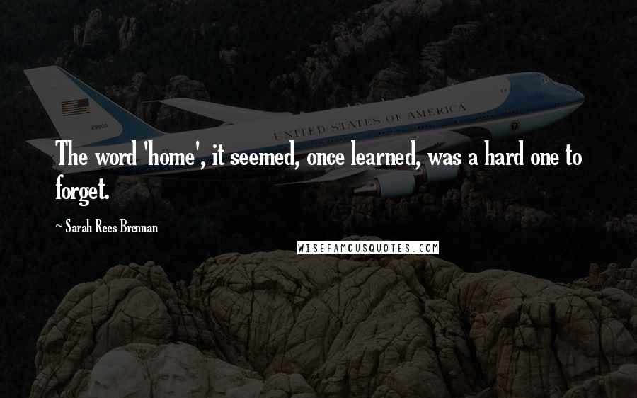 Sarah Rees Brennan Quotes: The word 'home', it seemed, once learned, was a hard one to forget.