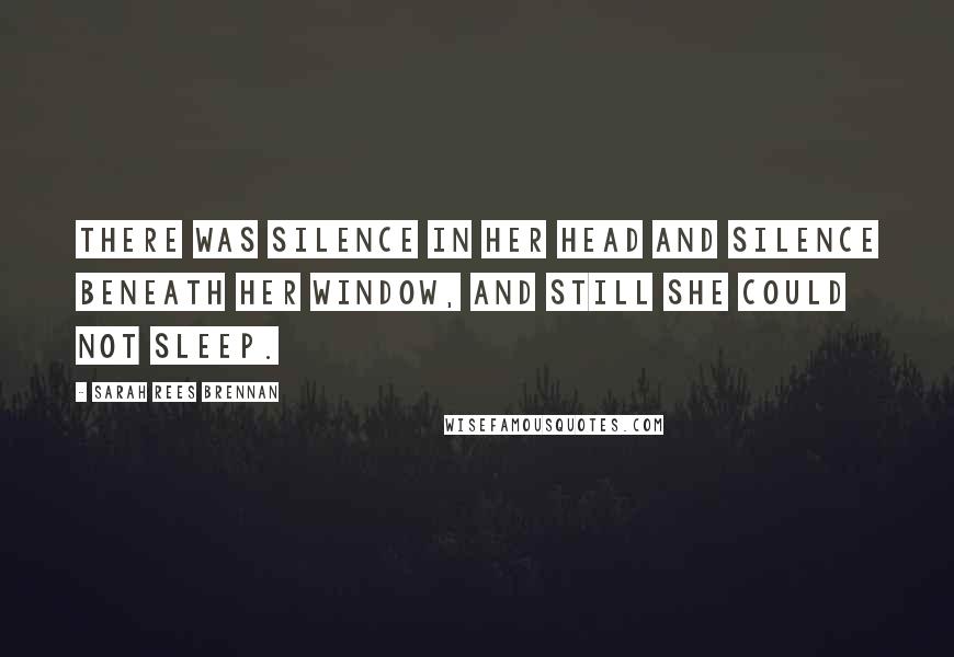 Sarah Rees Brennan Quotes: There was silence in her head and silence beneath her window, and still she could not sleep.