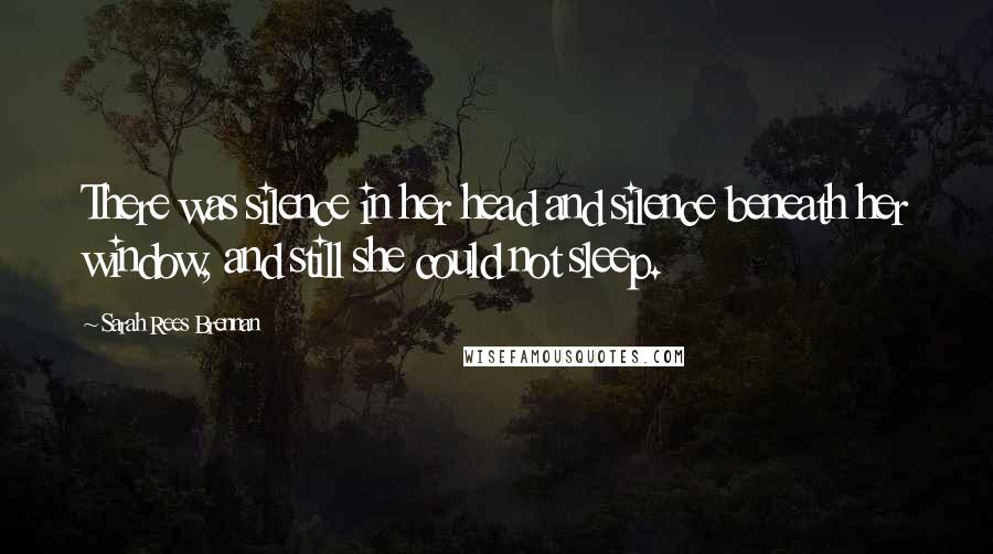 Sarah Rees Brennan Quotes: There was silence in her head and silence beneath her window, and still she could not sleep.