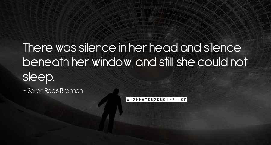 Sarah Rees Brennan Quotes: There was silence in her head and silence beneath her window, and still she could not sleep.