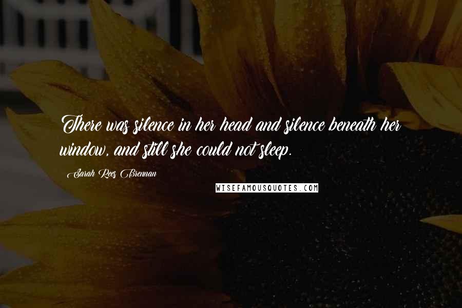Sarah Rees Brennan Quotes: There was silence in her head and silence beneath her window, and still she could not sleep.