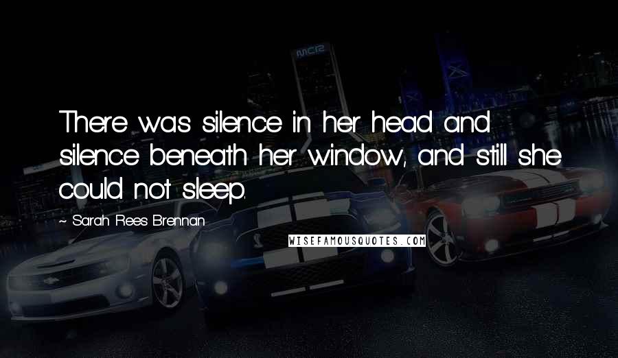 Sarah Rees Brennan Quotes: There was silence in her head and silence beneath her window, and still she could not sleep.