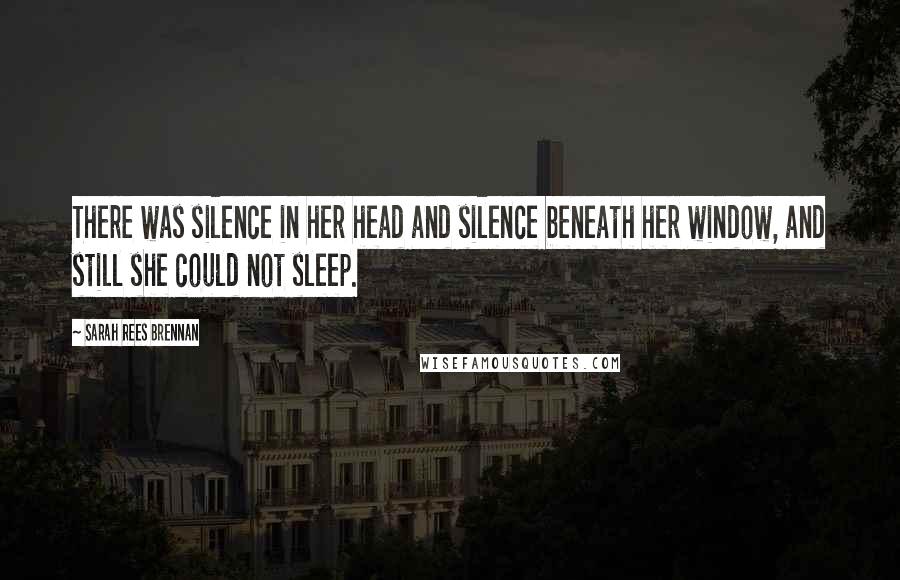 Sarah Rees Brennan Quotes: There was silence in her head and silence beneath her window, and still she could not sleep.