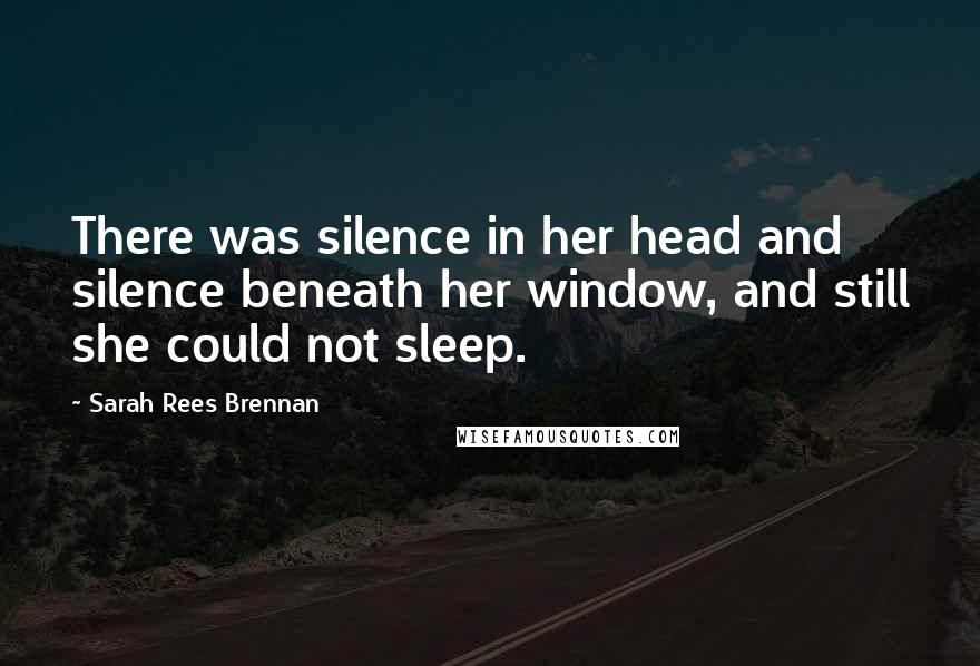 Sarah Rees Brennan Quotes: There was silence in her head and silence beneath her window, and still she could not sleep.