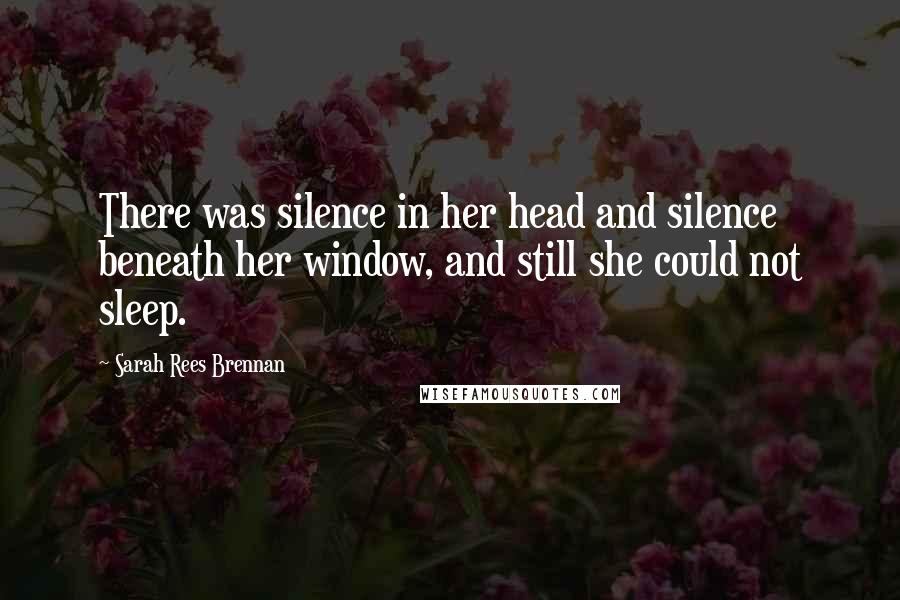 Sarah Rees Brennan Quotes: There was silence in her head and silence beneath her window, and still she could not sleep.