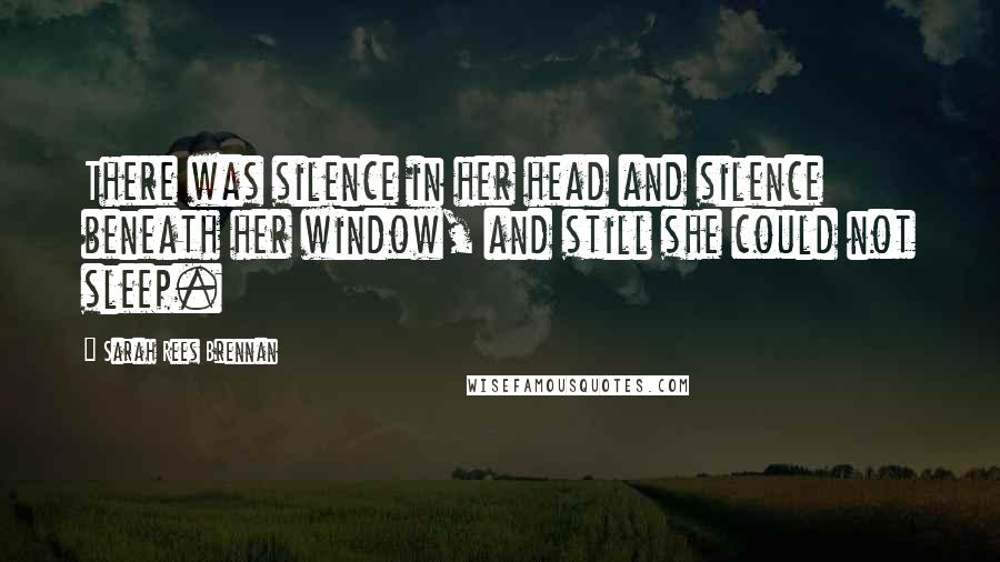 Sarah Rees Brennan Quotes: There was silence in her head and silence beneath her window, and still she could not sleep.