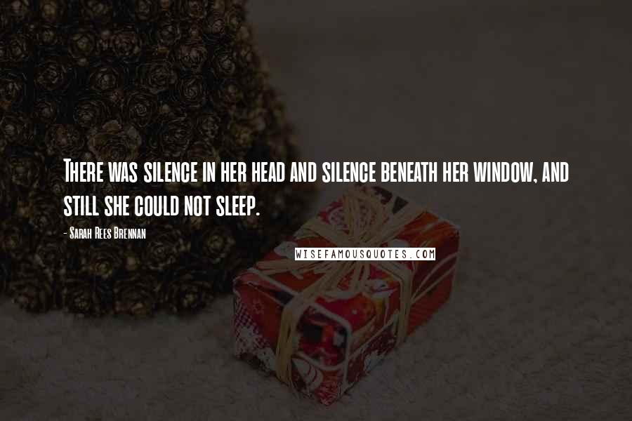 Sarah Rees Brennan Quotes: There was silence in her head and silence beneath her window, and still she could not sleep.